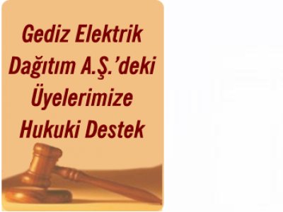 GEDİZ ELEKTRİK DAĞITIM A.Ş.`DEKİ ÜYELERİMİZE HUKUKİ DESTEK