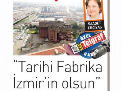 İZMİR SANAYİ MİRASININ SONU MERAKLA BEKLENİYOR (EGE TELGRAF, SAADET ERCİYAS)