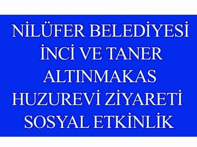 ` NİLÜFER BELEDİYESİ - İNCİ VE TANER ALTINMAKAS HUZUREVİ ZİYARETİ ` SOSYAL ETKİNLİK