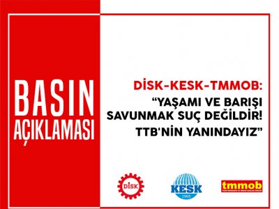 DİSK-KESK VE TMMOB`DEN ORTAK AÇIKLAMA: `YAŞAMI VE BARIŞI SAVUNMAK SUÇ DEĞİLDİR! TTB`NİN YANINDAYIZ`