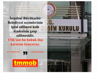 TMMOB: İSTANBUL BÜYÜKŞEHİR BELEDİYESİ SEÇİMİNİN İPTAL EDİLMESİ HALK İRADESİNİN GASP EDİLMESİDİR