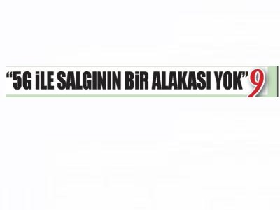 `5G İLE SALGININ BİR ALAKASI YOK` (YENİ GÜN)